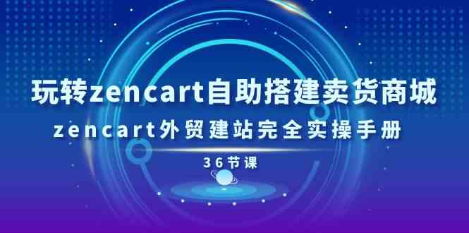 玩转zencart自助搭建卖货商城,zencart外贸建站完全实操手册(36节课)-51云资源
