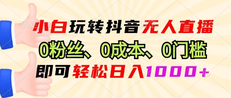 （13720期）小白玩转抖音无人直播，0粉丝、0成本、0门槛，轻松日入1000-51云资源