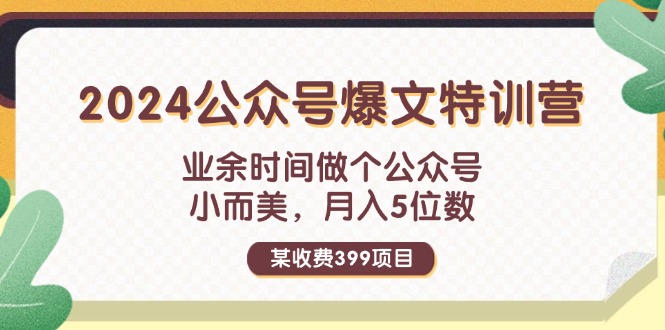 (11895期)某收费399元-2024公众号爆文特训营:业余时间做个公众号 小而美 月入5位数-51云资源