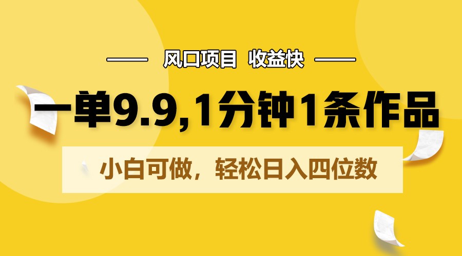 一单9.9,1分钟1条作品,小白可做,轻松日入四位数-51云资源