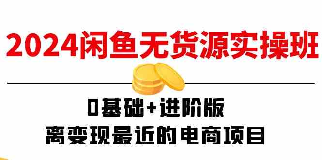 2024闲鱼无货源实操班：0基础 进阶版，离变现最近的电商项目（15节）-51云资源