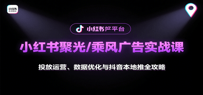 小红书聚光/乘风广告实战课:投放运营、数据优化与抖音本地推全攻略-51云资源