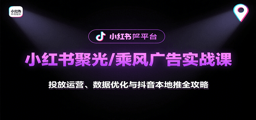 小红书聚光/乘风广告实战课：投放运营、数据优化与抖音本地推全攻略-51云资源
