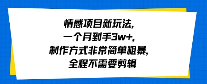 情感项目新玩法，一个月到手3w ，制作方式非常简单粗暴，全程不需要剪辑-51云资源
