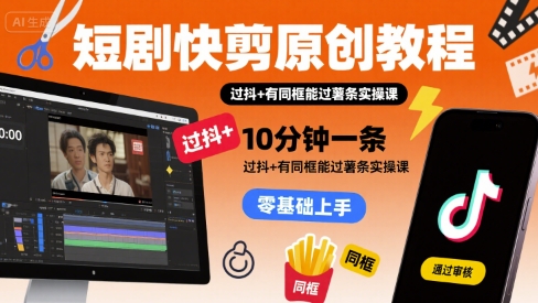 短剧快剪原创教程,10分钟一条,过抖 有同框能过薯条实操课