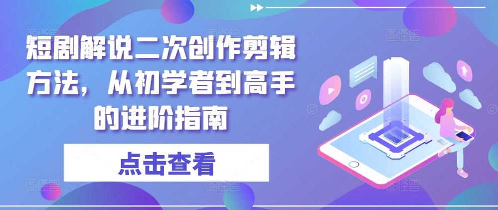 短剧解说二次创作剪辑方法，从初学者到高手的进阶指南-51云资源