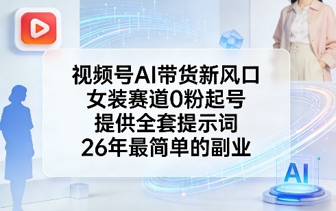 视频号AI带货新风口，女装赛道0粉起号，提供全套提示词，26年最简单的副业-51云资源