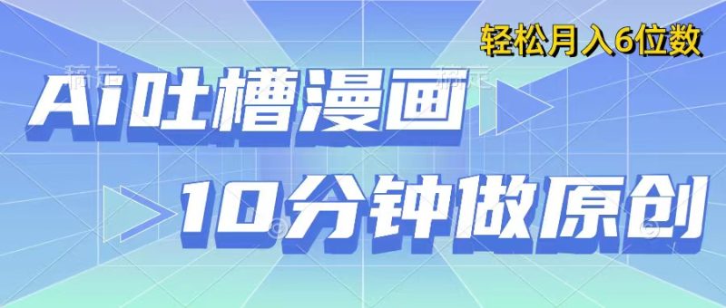 用AI做中式吐槽漫画，10分钟一个原创作品，轻松实现月入6位数-51云资源