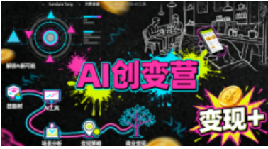 AI创变营,从0到1学AI,能落地、能賺米的全场景实战课(更新5月)