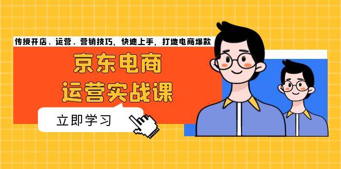 （13341期）京东电商运营实战课，传授开店、运营、营销技巧，快速上手，打造电商爆款-51云资源