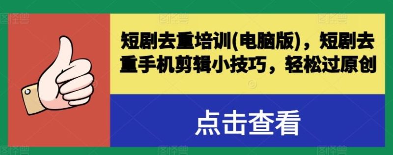短剧去重培训(电脑版)，短剧去重手机剪辑小技巧，轻松过原创-51云资源