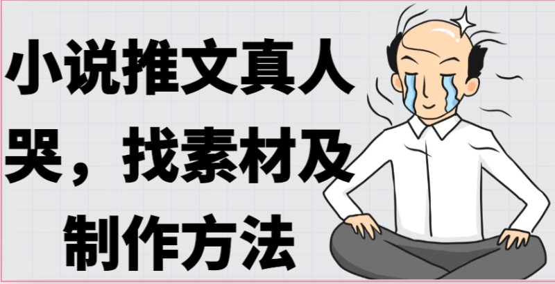 小说推文真人出镜哭，找素材及制作方法-51云资源