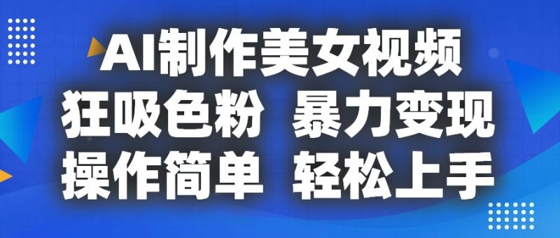 AI制作美女视频,狂吸色粉,暴力变现,操作简单,小白也能轻松上手-51云资源