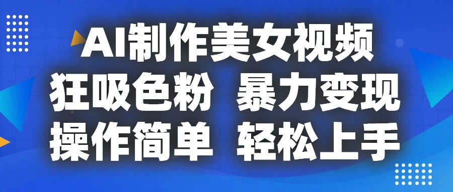 AI制作美女视频，狂吸色粉，暴力变现，操作简单，小白也能轻松上手-51云资源
