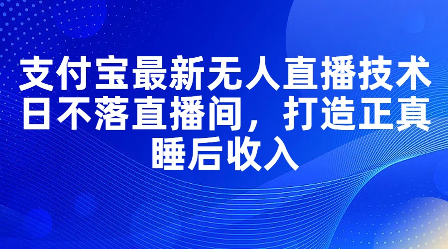(11865期)支付宝最新无人直播技术,日不落直播间,打造正真睡后收入