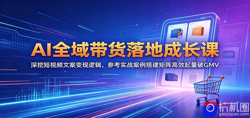 AI全域带货落地成长课：深挖短视频文案变现逻辑，参考实战案例搭建矩阵高效起量破GMV-51云资源