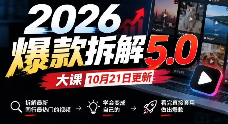 2026爆款拆解5.0大课10月21更新,拆解最新同行最热门的视频,学会变成自己的,看完直接套用做出爆款-51云资源