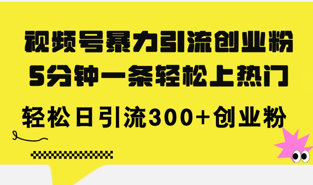 （11754期）视频号暴力引流创业粉，5分钟一条轻松上热门，轻松日引流300 创业粉-51云资源