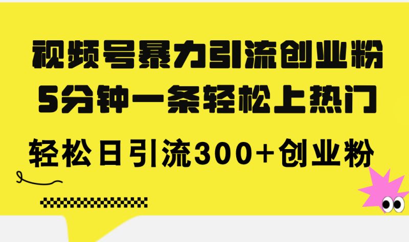 （11754期）视频号暴力引流创业粉，5分钟一条轻松上热门，轻松日引流300 创业粉-51云资源