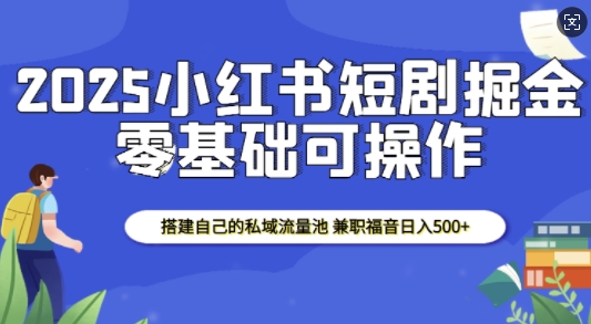 2025小红书短剧掘金，搭建自己的私域流量池，兼职福音日入5张-51云资源