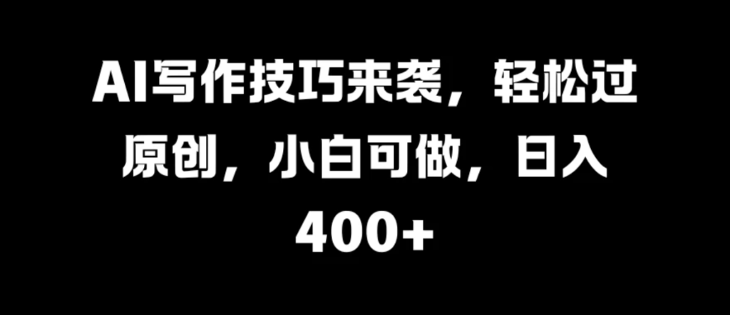 AI写作技巧来袭,轻松过原创,小白可做,日入400-51云资源