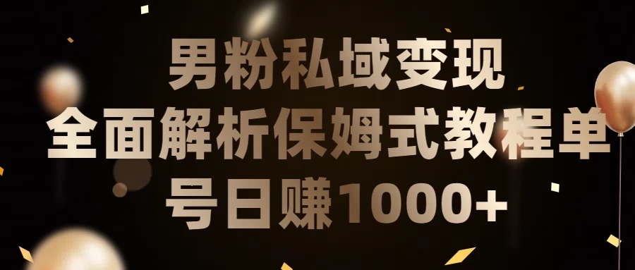 男粉私域变现全面解析，保姆式教程，单号日赚1000 