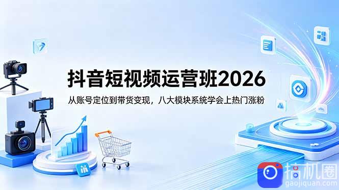 抖音短视频运营班2026:从账号定位到带货变现,八大模块系统学会上热门涨粉-51云资源
