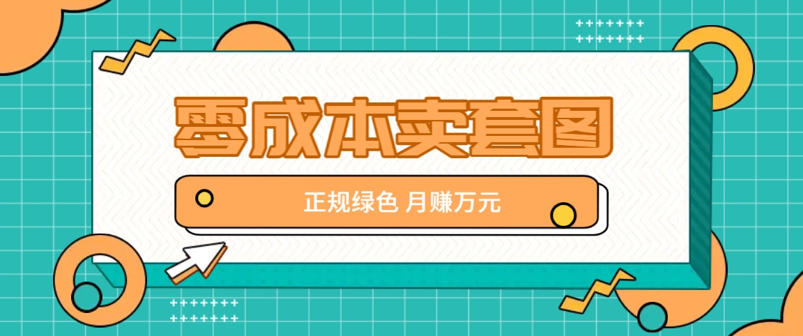 零成本卖套图,绿色正规项目,简单操作月收益10000 【揭秘】