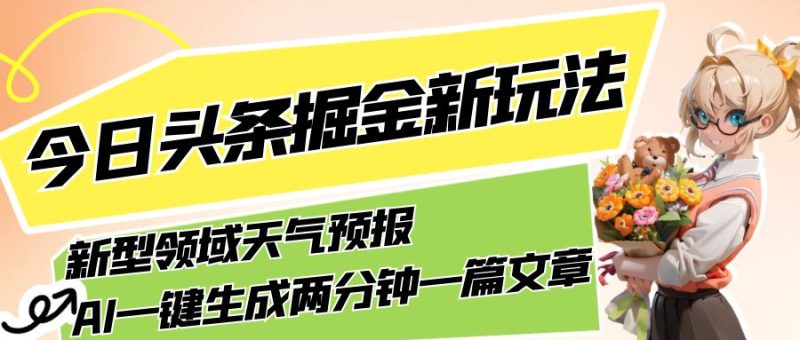今日头条掘金新玩法,关于新型领域天气预报,AI 一键生成两分钟一篇文章-51云资源