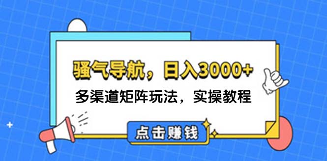 （12255期）日入3000  骚气导航，多渠道矩阵玩法，实操教程-51云资源