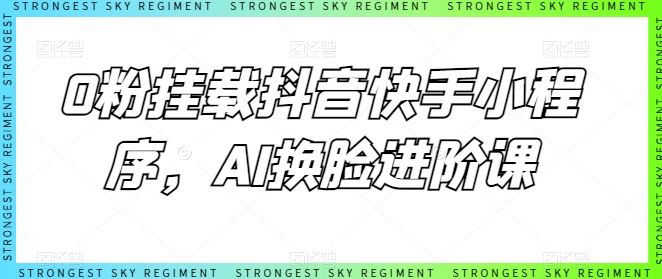 0粉挂载抖音快手小程序，AI换脸进阶课-51云资源