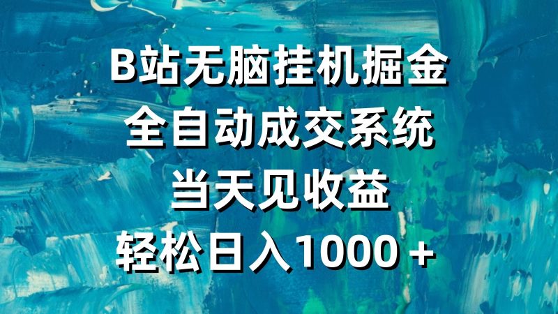 B站无脑挂机掘金,全自动成交系统,当天见收益,轻松日入1000+-51云资源