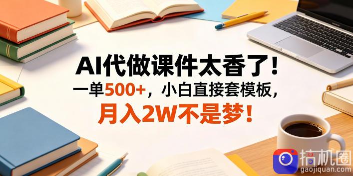 AI代做课件太香了!一单500 ,小白直接套模板,月入2W不是梦!【揭秘】-51云资源