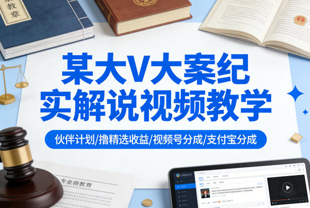 某大V大案纪实解说视频教学,可做伙伴计划、撸精选收益,视频号和支付宝分成计划均可-51云资源