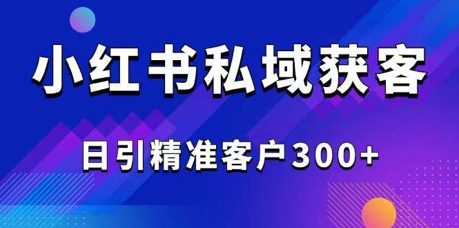 (14304期)2025最新小红书平台引流获客截流自热玩法讲解,日引精准客户300-51云资源