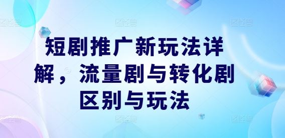 短剧推广新玩法详解，流量剧与转化剧区别与玩法-51云资源