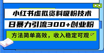 （13345期）小红书虚拟资料吸粉技术，日暴力引流300 创业粉，方法简单高效，收入稳…-51云资源