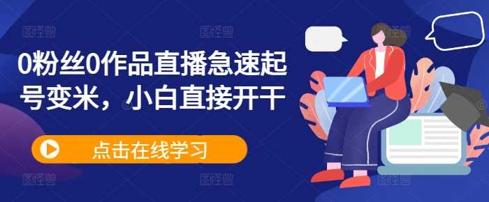 0粉丝0作品直播急速起号变米，小白直接开干-51云资源
