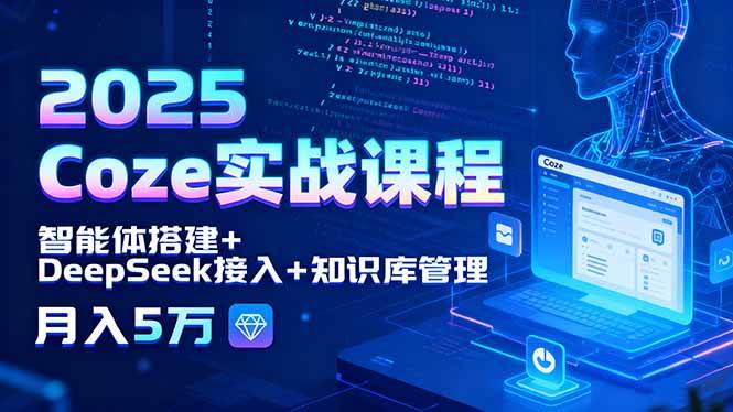 (15966期)2025 Coze实战课程,智能体搭建 DeepSeek接入 知识库管理,月入5万
