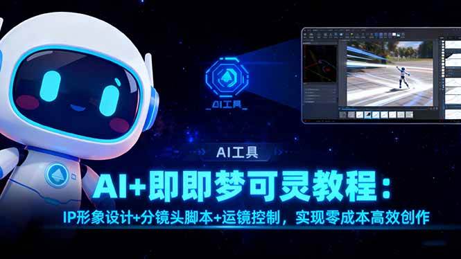 (16423期)AI 即梦可灵教程:IP形象设计 分镜头脚本 运镜控制,实现零成本高效创作