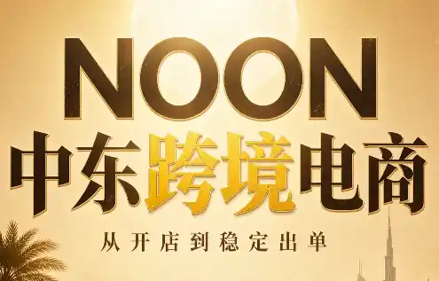 NOON中东跨境电商:从开店到稳定出单(更新2026)-51云资源