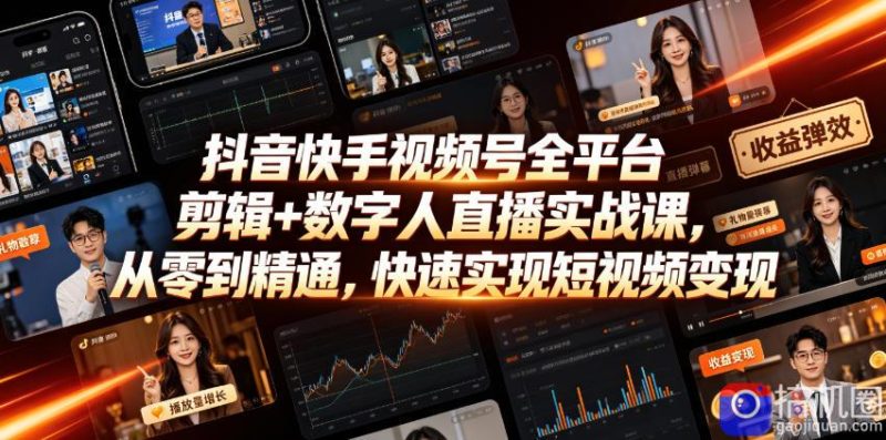 抖音快手视频号全平台剪辑 数字人直播实战课,从零到精通,快速实现短视频变现(更新2026年6月)-51云资源