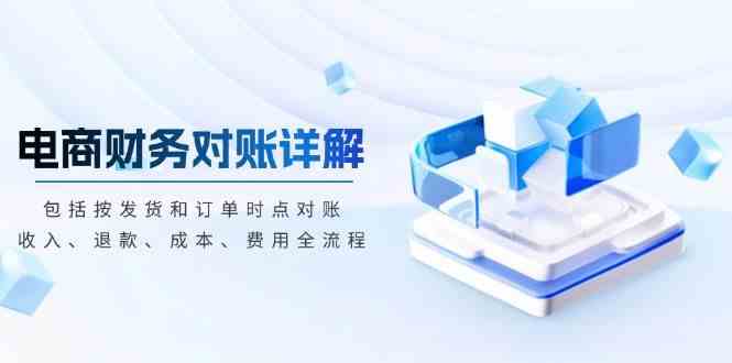 电商财务对账详解,包括按发货和订单时点对账,收入、退款、成本、费用