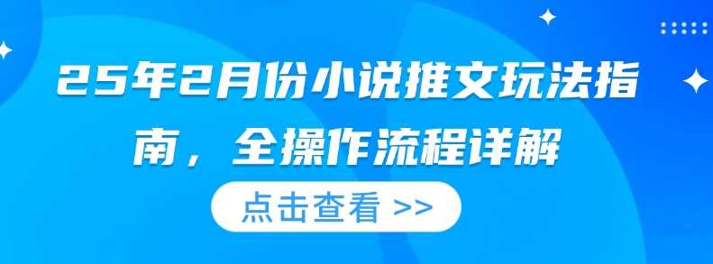 25年2月份小说推文玩法指南，全操作流程详解-51云资源