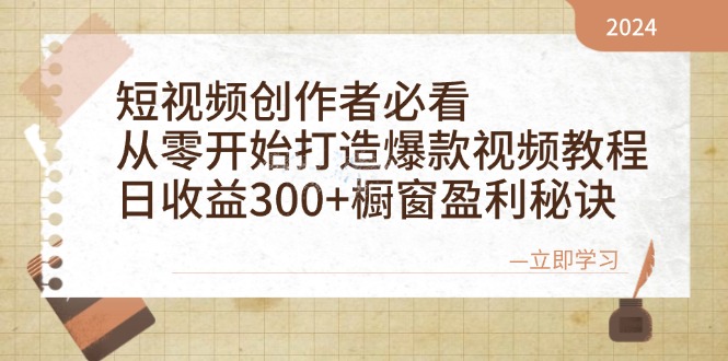 短视频创作者必看：从零开始打造爆款视频教程，日收益300 橱窗盈利秘诀-51云资源