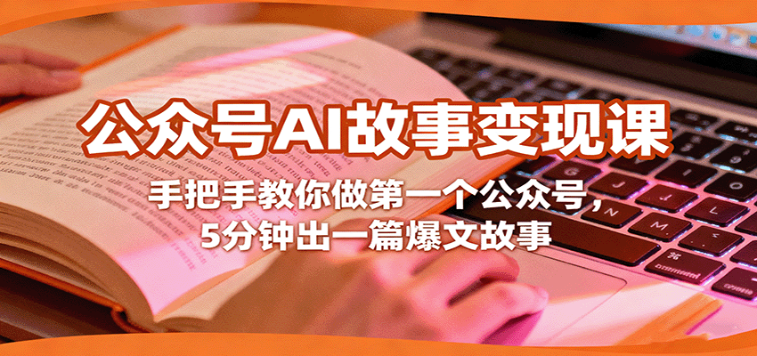 公众号AI故事变现课,手把手教你做第一个公众号,5分钟出一篇爆文故事-51云资源