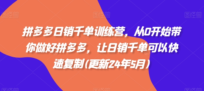 拼多多日销千单训练营,从0开始带你做好拼多多,让日销千单可以快速复制(更新25年9月)-51云资源