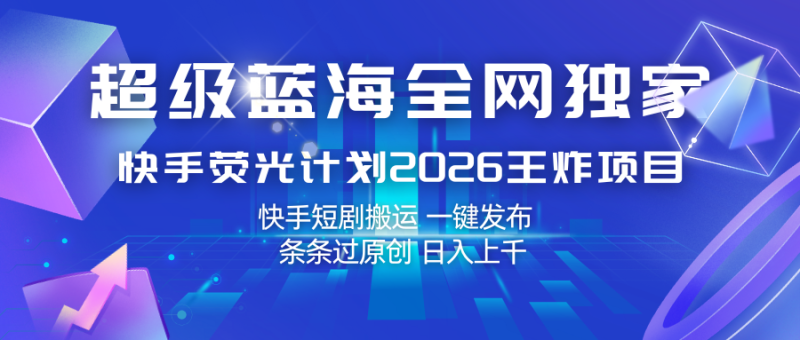 快手荧光计划2026王炸项目, 日入上千,快手短剧搬运,一键发布,条条过原创-51云资源