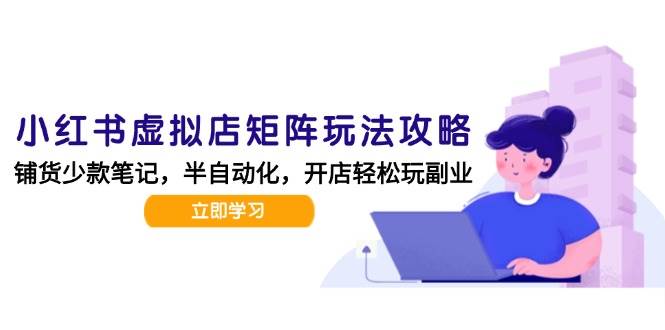 （15120期）小红书虚拟店矩阵玩法-更新，AI批量制作笔记，半自动化运营日发20笔记攻略-51云资源