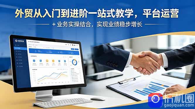 外贸从入门到进阶一站式教学，平台运营   业务实操结合，实现业绩稳步增长-51云资源